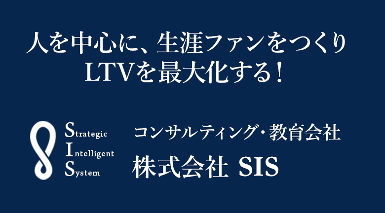 人を中心に、生涯ファンをつくり、LTVを最大化する!
コンサルティング・教育会社、SIS