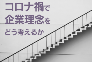 コロナ禍で企業理念をどう考えるか