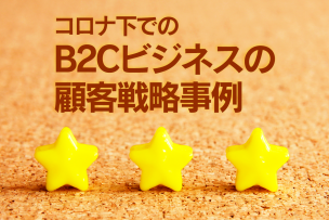 コロナ下でのB2Cビジネスの顧客戦略事例