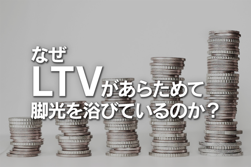 なぜLTVがあらためて脚光を浴びているのか？